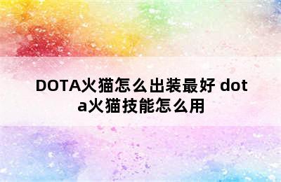 DOTA火猫怎么出装最好 dota火猫技能怎么用